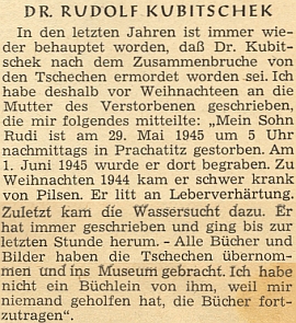 Svědectví o tom, že Kubitschek nebyl "zavražděn Čechy", jak se mezi vyhnanci tvrdilo, nýbrž zemřel na cirhózu jater a vodnatelnost, vyžádala si od jeho matky redakce krajanského měsíčníku před Vánocemi roku 1949 a zveřejnila pak v květnu následujícího roku i s matčinou doložkou, že všechny synovy knihy a obrazy byly odvezeny do prachatického muzea