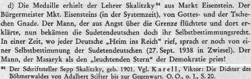 Ve zprávě řezenské ústředny nacistické bezpečnostní služby z července 1940 je o "železnorudském učiteli" Skalitzkym uvedeno, že byl za Československa ("in der Systemzeit") starostou města "z Boží a české milosti", že "uprchl ze strachu přes hranice a tam prohlásil, že by se nyní mělo sudetským Němcům dostat práva sebeurčení a v době, kdy každý Němec volal 'Domů do Říše', hovořil stále ještě o jakémsi sebeurčení sudetských Němců (27. září ve Zwieselu), že je to muž, který vychvaloval Masaryka jako 'zářivou hvězdu demokracie'"