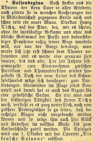 Po aférách "éry Doorovy" si místní německý list od nového ředitele slibuje, že znovu ustaví po léta pevně zakořeněný dobrý poměr mezi publikem a vedením divadla - takže sezóna začíná osvědčenou operetou "Cudná Zuzana" židovského německého autora Jeana Gilberta (vl.jm. Max Winterfeld), který po nástupu nacizmu musel v roce 1933 emigrovat